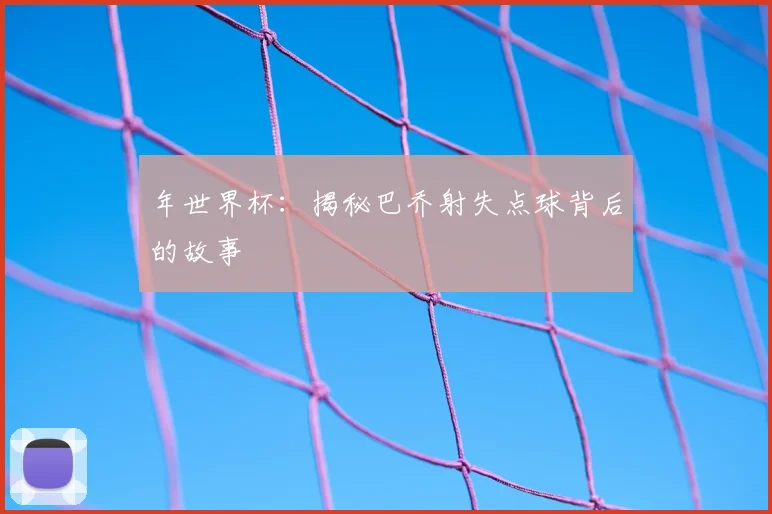 年世界杯:揭秘巴乔射失点球背后的故事