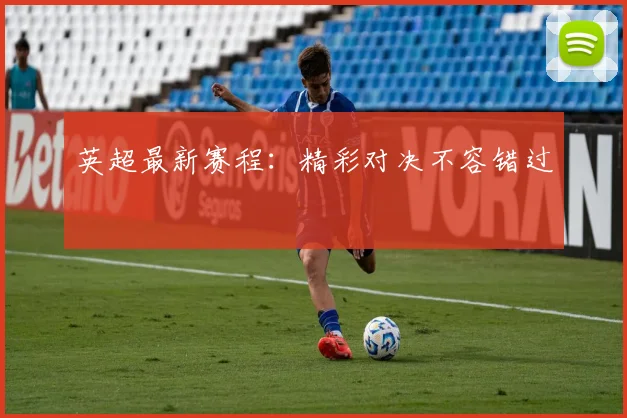 英超最新赛程:精彩对决不容错过