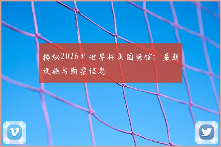 揭秘2026年世界杯美国场馆:最新设施与购票信息