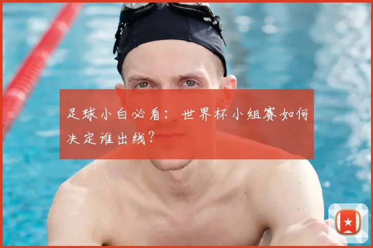 足球小白必看：世界杯小组赛如何决定谁出线？