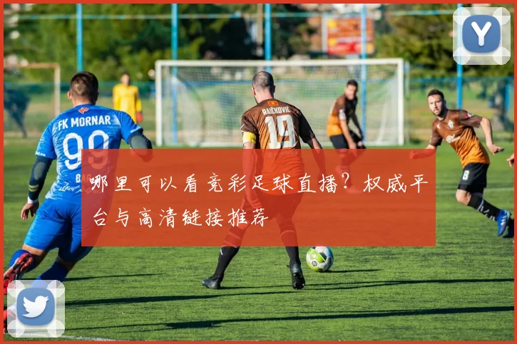 哪里可以看竞彩足球直播？权威平台与高清链接推荐