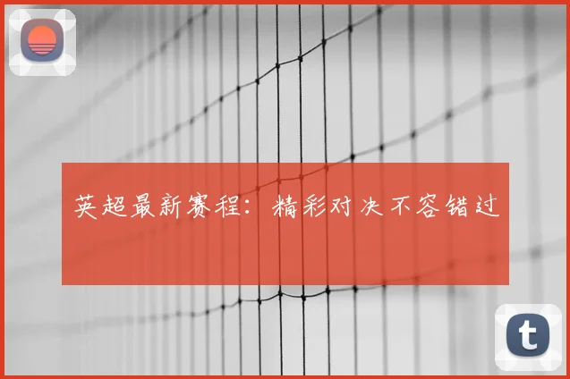 英超最新赛程：精彩对决不容错过