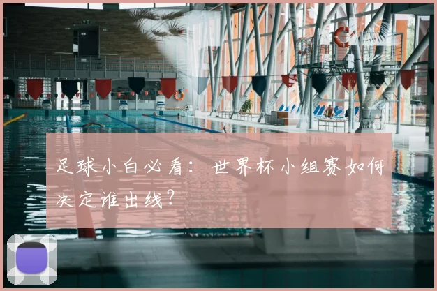足球小白必看:世界杯小组赛如何决定谁出线?