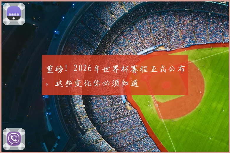 重磅!2026年世界杯赛程正式公布,这些变化你必须知道